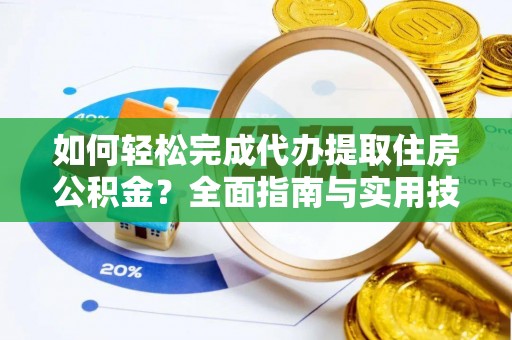 那玛夏如何轻松完成代办提取住房公积金？全面指南与实用技巧