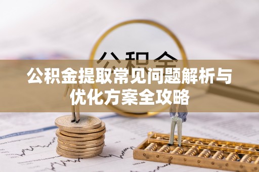 那玛夏公积金提取常见问题解析与优化方案全攻略