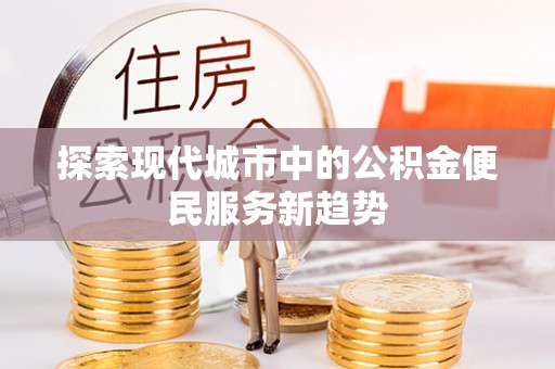 那玛夏探索现代城市中的公积金便民服务新趋势