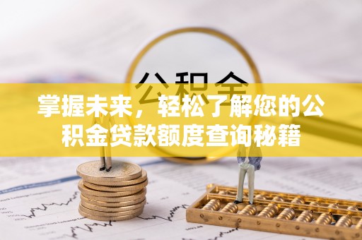 那玛夏掌握未来，轻松了解您的公积金贷款额度查询秘籍