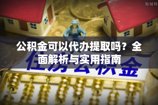 那玛夏公积金可以代办提取吗？全面解析与实用指南
