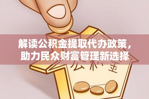 那玛夏解读公积金提取代办政策，助力民众财富管理新选择