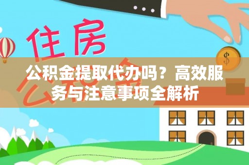那玛夏公积金提取代办吗？高效服务与注意事项全解析