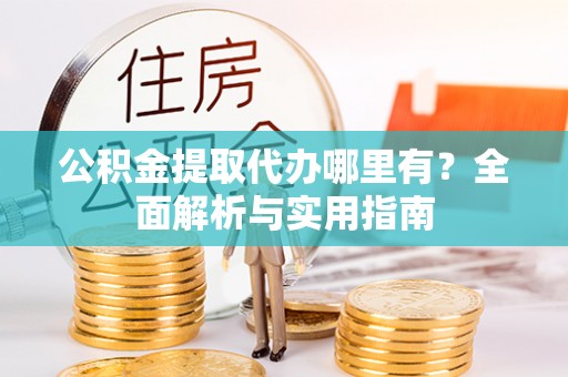 那玛夏公积金提取代办哪里有？全面解析与实用指南