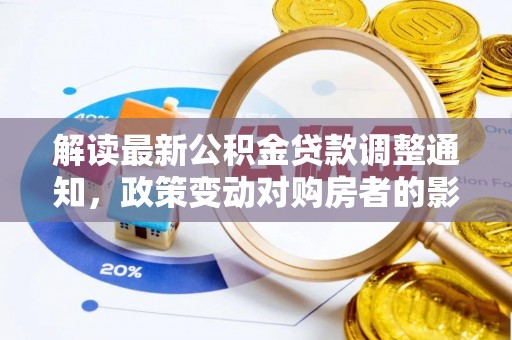 那玛夏解读最新公积金贷款调整通知，政策变动对购房者的影响