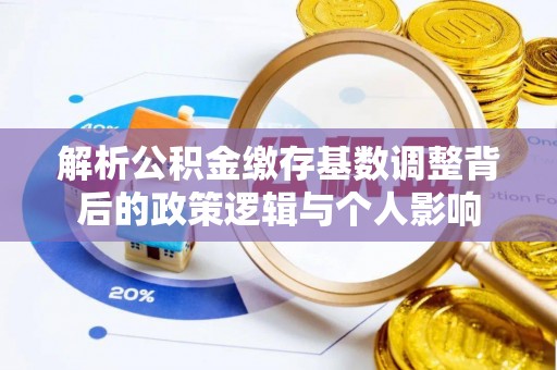 那玛夏解析公积金缴存基数调整背后的政策逻辑与个人影响