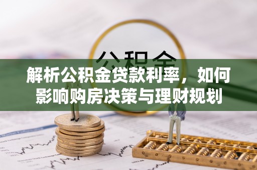 那玛夏解析公积金贷款利率，如何影响购房决策与理财规划