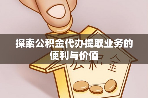 那玛夏探索公积金代办提取业务的便利与价值
