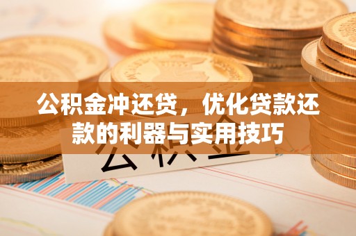 那玛夏公积金冲还贷，优化贷款还款的利器与实用技巧