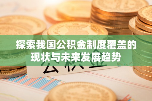 那玛夏探索我国公积金制度覆盖的现状与未来发展趋势
