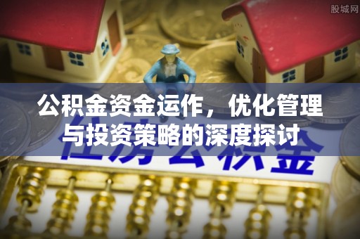 那玛夏公积金资金运作，优化管理与投资策略的深度探讨