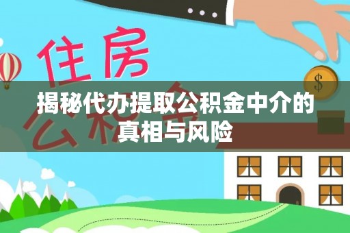那玛夏揭秘代办提取公积金中介的真相与风险