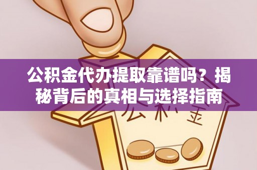 那玛夏公积金代办提取靠谱吗？揭秘背后的真相与选择指南