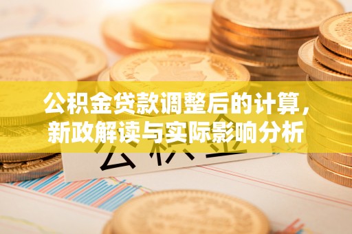 那玛夏公积金贷款调整后的计算，新政解读与实际影响分析