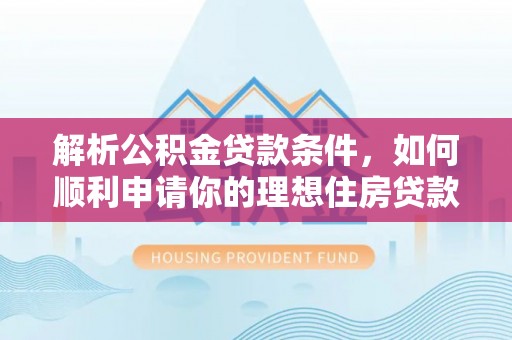那玛夏解析公积金贷款条件，如何顺利申请你的理想住房贷款