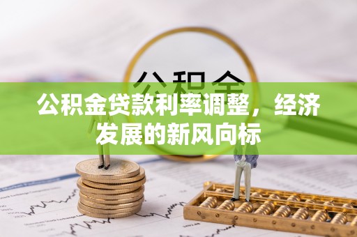 那玛夏公积金贷款利率调整，经济发展的新风向标