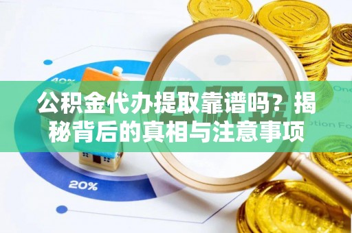 那玛夏公积金代办提取靠谱吗？揭秘背后的真相与注意事项