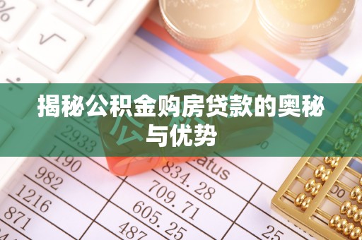 那玛夏揭秘公积金购房贷款的奥秘与优势