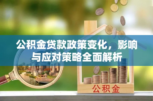 那玛夏公积金贷款政策变化，影响与应对策略全面解析