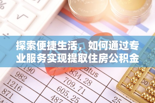 那玛夏探索便捷生活，如何通过专业服务实现提取住房公积金代办