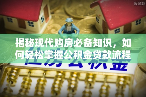 那玛夏揭秘现代购房必备知识，如何轻松掌握公积金贷款流程