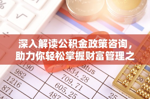 那玛夏深入解读公积金政策咨询，助力你轻松掌握财富管理之道