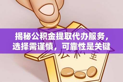 那玛夏揭秘公积金提取代办服务，选择需谨慎，可靠性是关键