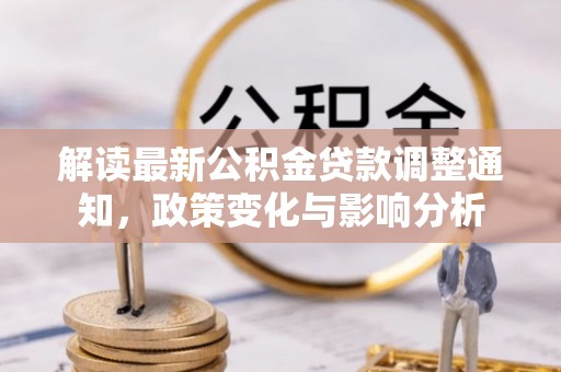 那玛夏解读最新公积金贷款调整通知，政策变化与影响分析