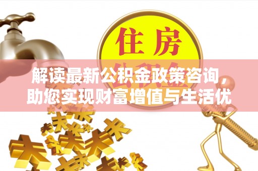 那玛夏解读最新公积金政策咨询，助您实现财富增值与生活优化