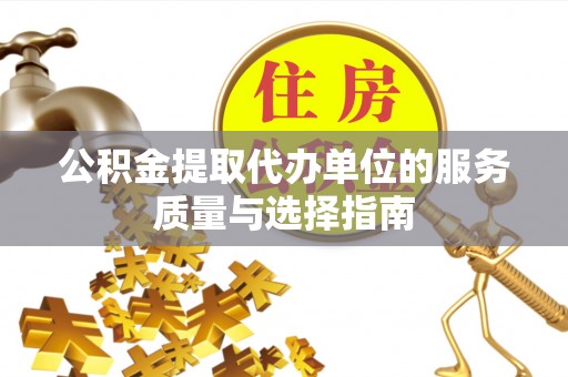 那玛夏公积金提取代办单位的服务质量与选择指南