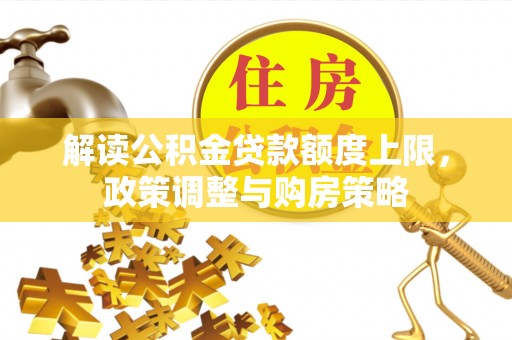 那玛夏解读公积金贷款额度上限，政策调整与购房策略