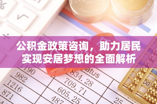 那玛夏公积金政策咨询，助力居民实现安居梦想的全面解析