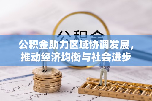 那玛夏公积金助力区域协调发展，推动经济均衡与社会进步