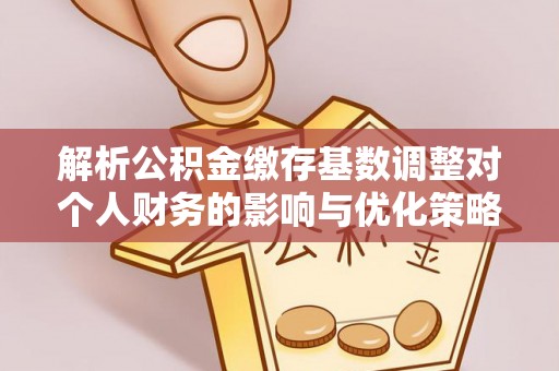 那玛夏解析公积金缴存基数调整对个人财务的影响与优化策略