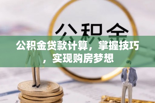 那玛夏公积金贷款计算，掌握技巧，实现购房梦想
