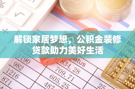 那玛夏解锁家居梦想，公积金装修贷款助力美好生活