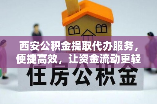 那玛夏西安公积金提取代办服务，便捷高效，让资金流动更轻松