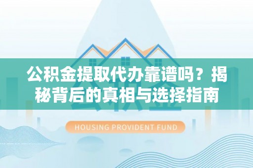 那玛夏公积金提取代办靠谱吗？揭秘背后的真相与选择指南