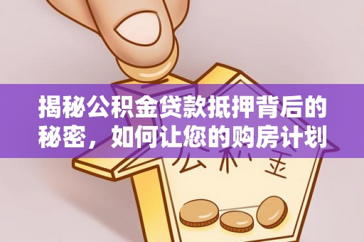 那玛夏揭秘公积金贷款抵押背后的秘密，如何让您的购房计划更轻松？