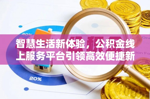 那玛夏智慧生活新体验，公积金线上服务平台引领高效便捷新潮流