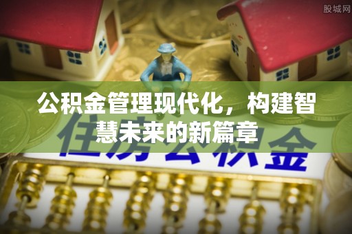 那玛夏公积金管理现代化，构建智慧未来的新篇章