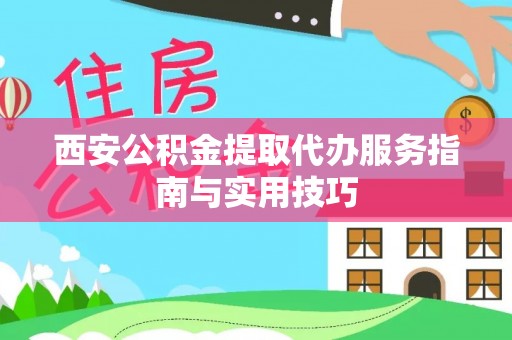 那玛夏西安公积金提取代办服务指南与实用技巧