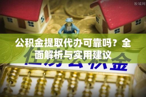 那玛夏公积金提取代办可靠吗？全面解析与实用建议