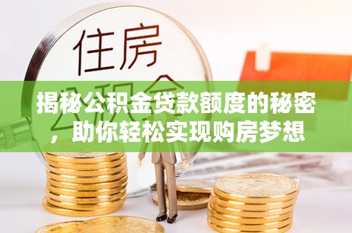 那玛夏揭秘公积金贷款额度的秘密，助你轻松实现购房梦想