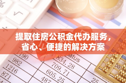 那玛夏提取住房公积金代办服务，省心、便捷的解决方案