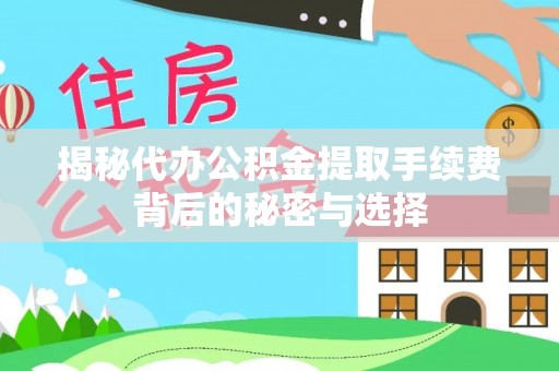 那玛夏揭秘代办公积金提取手续费背后的秘密与选择