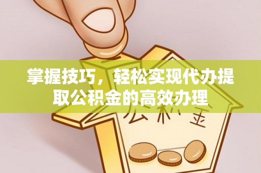 那玛夏掌握技巧，轻松实现代办提取公积金的高效办理