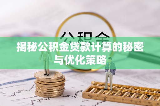 那玛夏揭秘公积金贷款计算的秘密与优化策略