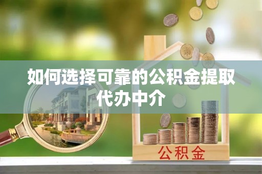 那玛夏如何选择可靠的公积金提取代办中介