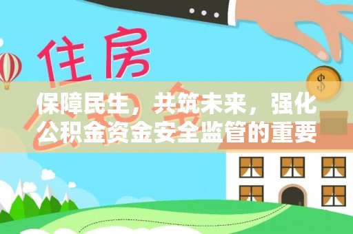 那玛夏保障民生，共筑未来，强化公积金资金安全监管的重要性